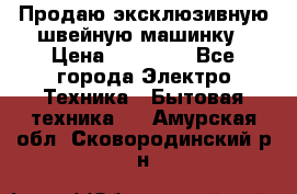 Продаю эксклюзивную швейную машинку › Цена ­ 13 900 - Все города Электро-Техника » Бытовая техника   . Амурская обл.,Сковородинский р-н